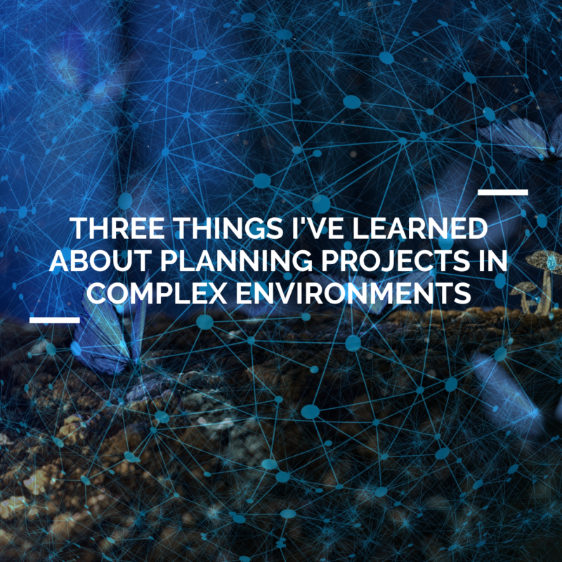 Three things I've learned about planning projects in complex environments.